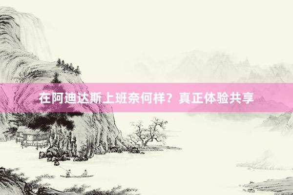 在阿迪达斯上班奈何样？真正体验共享